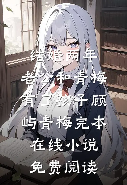 结婚两年，老公和青梅有了孩子顾屿青梅完本在线小说免费阅读