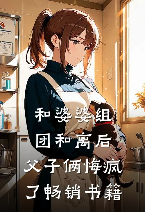 和婆婆组团和离后，父子俩悔疯了畅销书籍