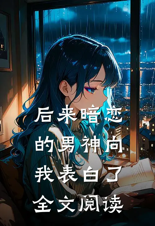 后来暗恋的男神向我表白了全文阅读