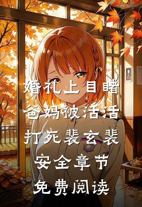婚礼上目睹爸妈被活活打死裴玄裴安全章节免费阅读