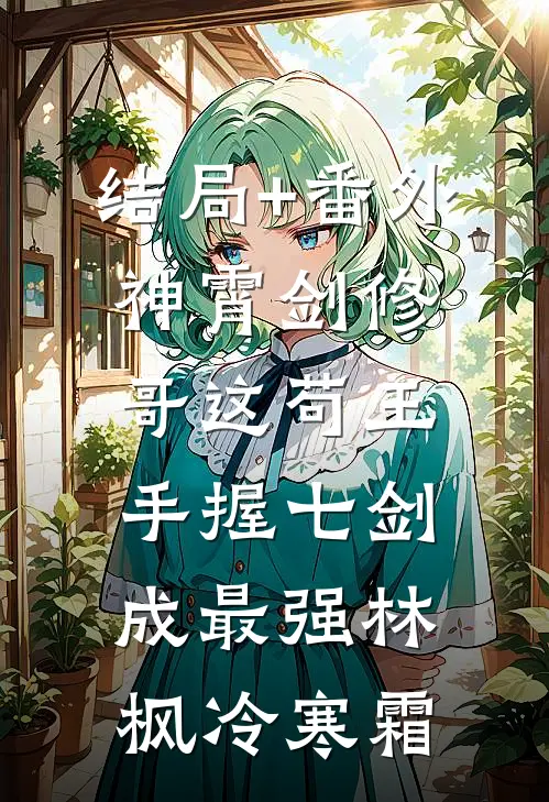 结局+番外神霄剑修：哥这苟王手握七剑成最强林枫冷寒霜