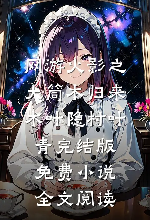 网游火影之大筒木归来木叶隐村叶青完结版免费小说全文阅读