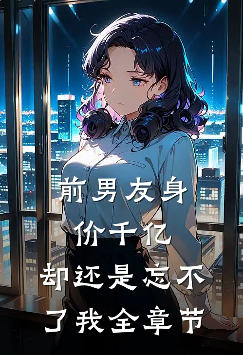 前男友身价千亿，却还是忘不了我全章节