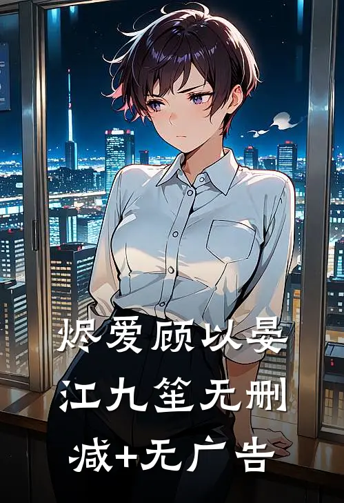 烬爱顾以晏江九笙无删减+无广告