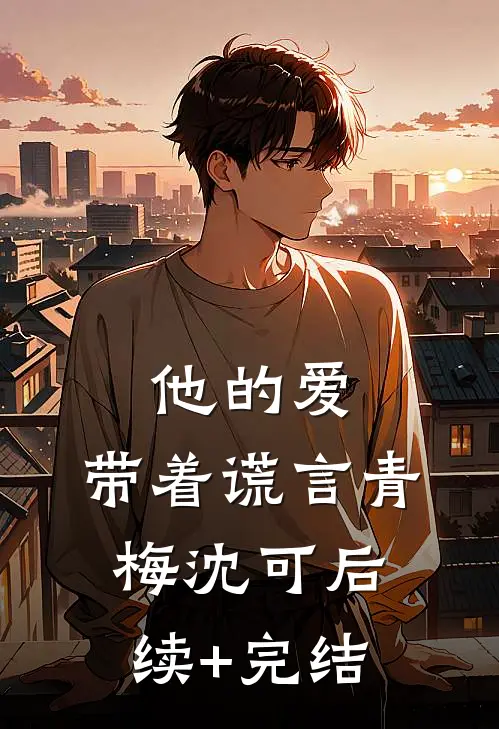 他的爱，带着谎言青梅沈可后续+完结