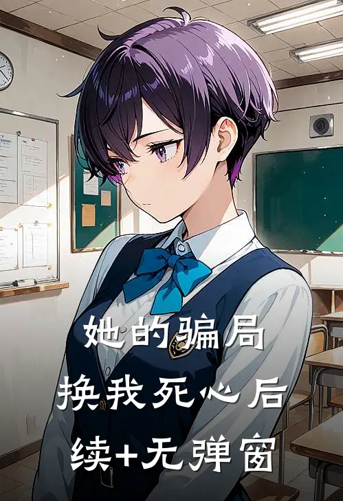 她的骗局，换我死心后续+无弹窗