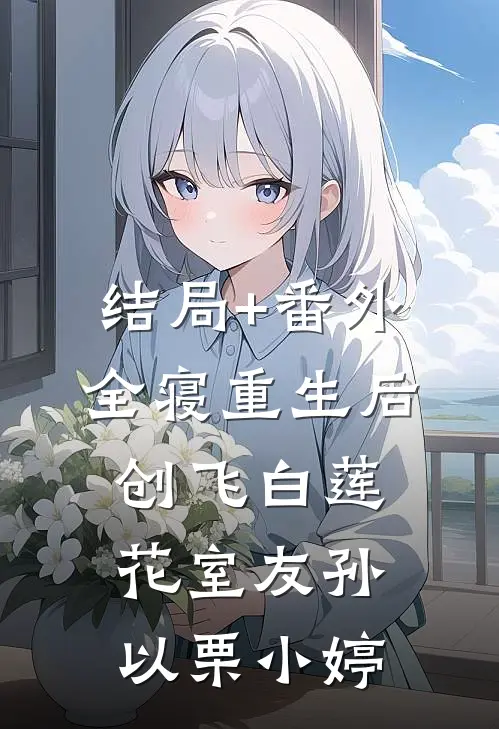 结局+番外全寝重生后，创飞白莲花室友孙以栗小婷