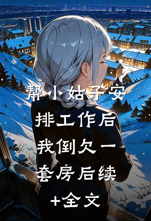 帮小姑子安排工作后，我倒欠一套房后续+全文