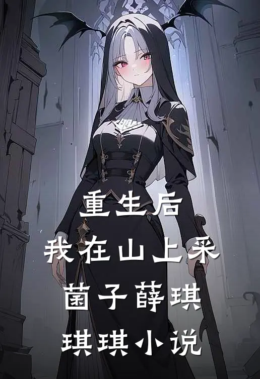 重生后，我在山上采菌子薛琪琪琪小说