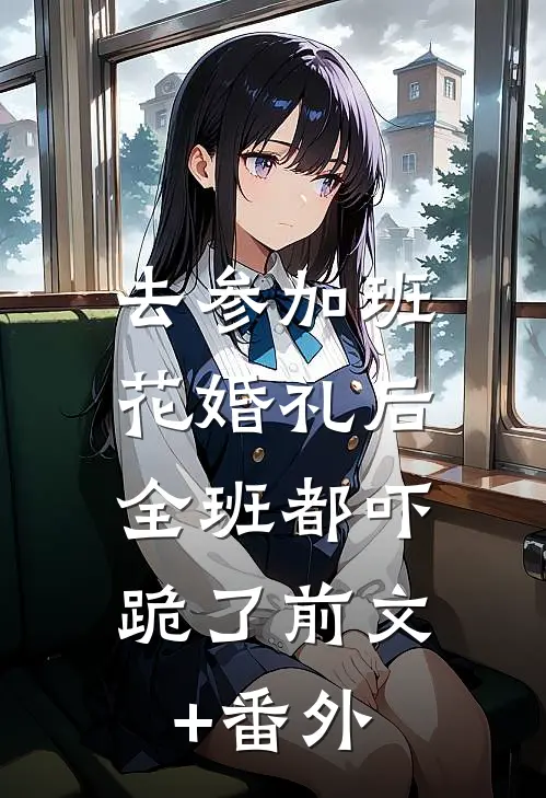 去参加班花婚礼后，全班都吓跪了前文+番外