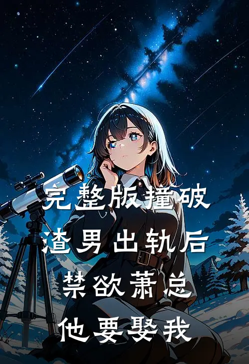 完整版撞破渣男出轨后，禁欲萧总他要娶我