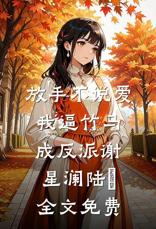 放手不说爱，我逼竹马成反派谢星澜陆璟全文免费