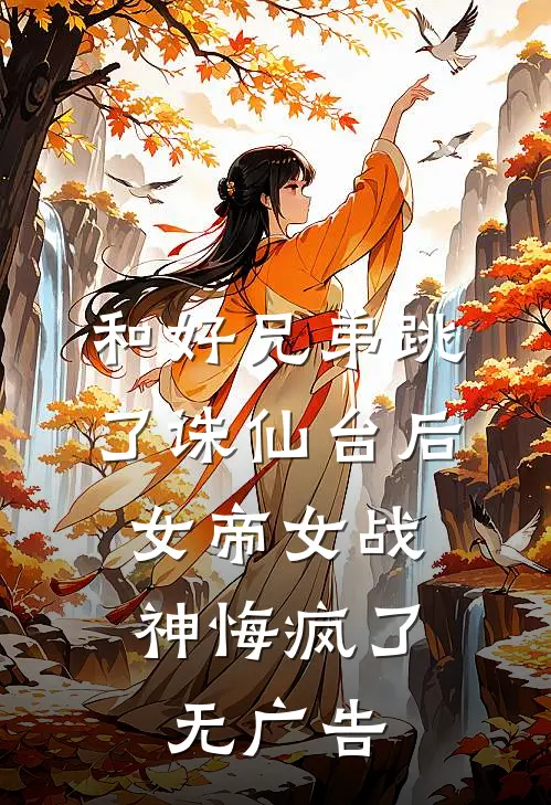 和好兄弟跳了诛仙台后，女帝女战神悔疯了无广告