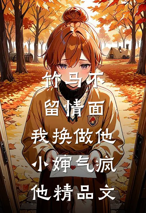 竹马不留情面，我换做他小婶气疯他精品文