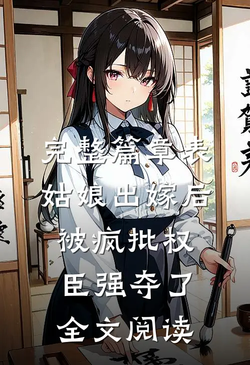 完整篇章表姑娘出嫁后,被疯批权臣强夺了全文阅读