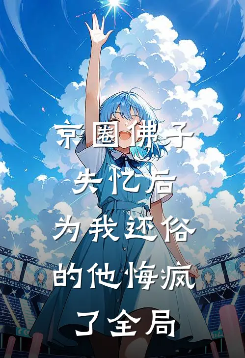 京圈佛子失忆后，为我还俗的他悔疯了全局