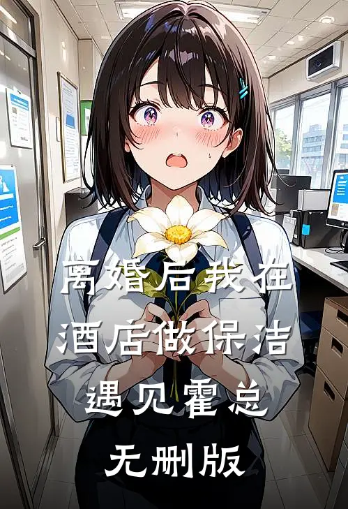 离婚后我在酒店做保洁，遇见霍总无删版