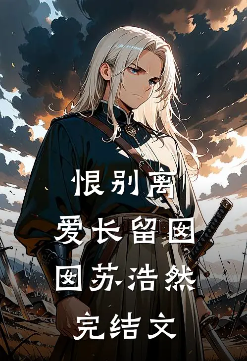 恨别离，爱长留囡囡苏浩然完结文
