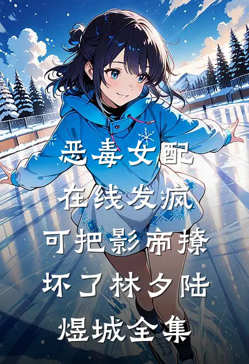 恶毒女配在线发疯，可把影帝撩坏了林夕陆煜城全集