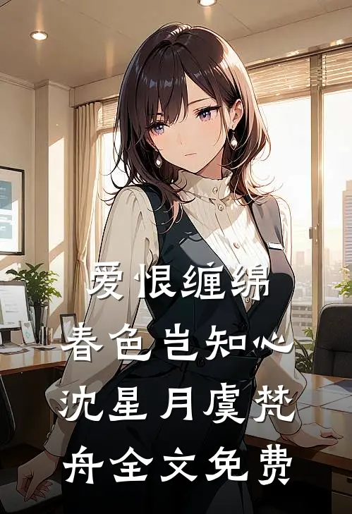 爱恨缠绵，春色岂知心沈星月虞梵舟全文免费