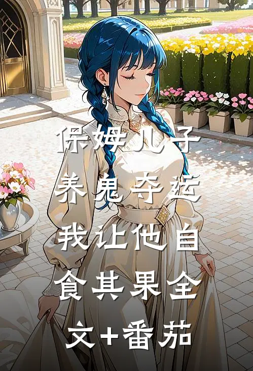 保姆儿子养鬼夺运，我让他自食其果全文+番茄