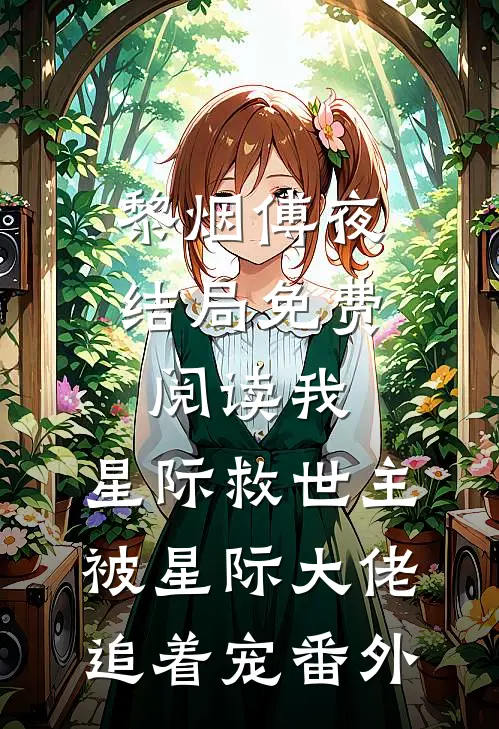 黎烟傅夜结局免费阅读我，星际救世主，被星际大佬追着宠番外