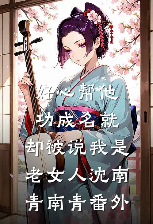 好心帮他功成名就，却被说我是老女人沈南青南青番外