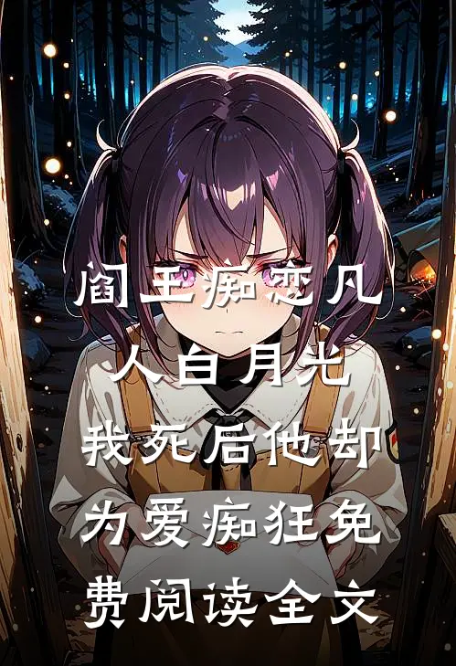 阎王痴恋凡人白月光，我死后他却为爱痴狂免费阅读全文