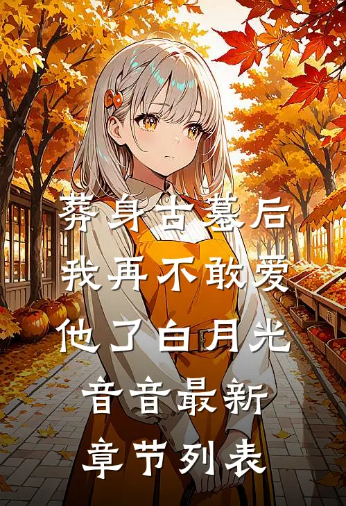 葬身古墓后，我再不敢爱他了白月光音音最新章节列表