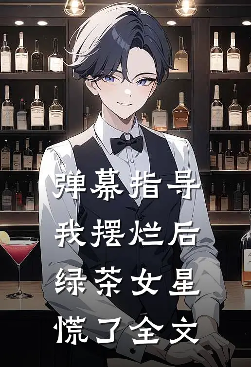 弹幕指导我摆烂后，绿茶女星慌了全文