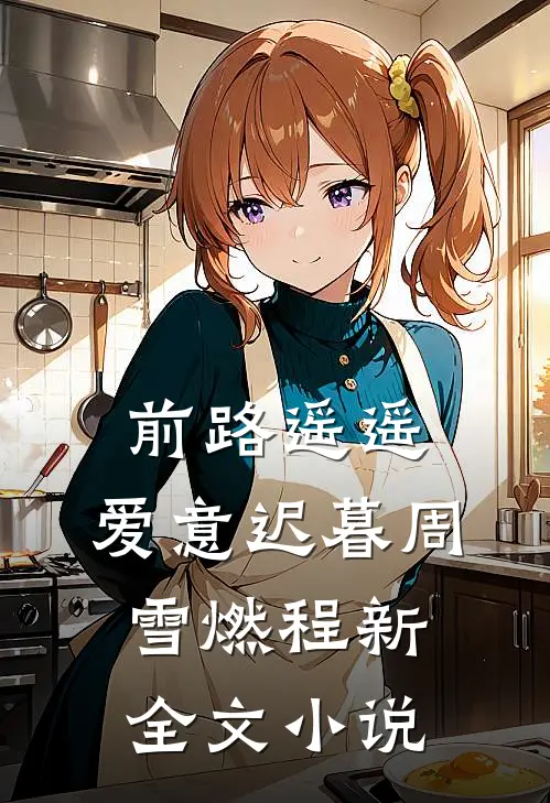 前路遥遥，爱意迟暮周雪燃程新全文小说