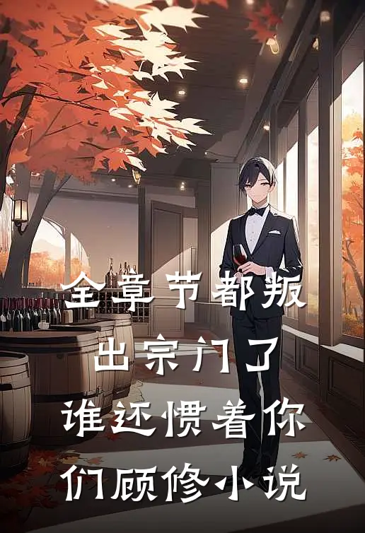 全章节都叛出宗门了,谁还惯着你们顾修小说