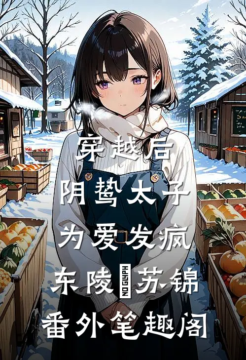 穿越后，阴鸷太子为爱发疯：东陵璟苏锦番外笔趣阁