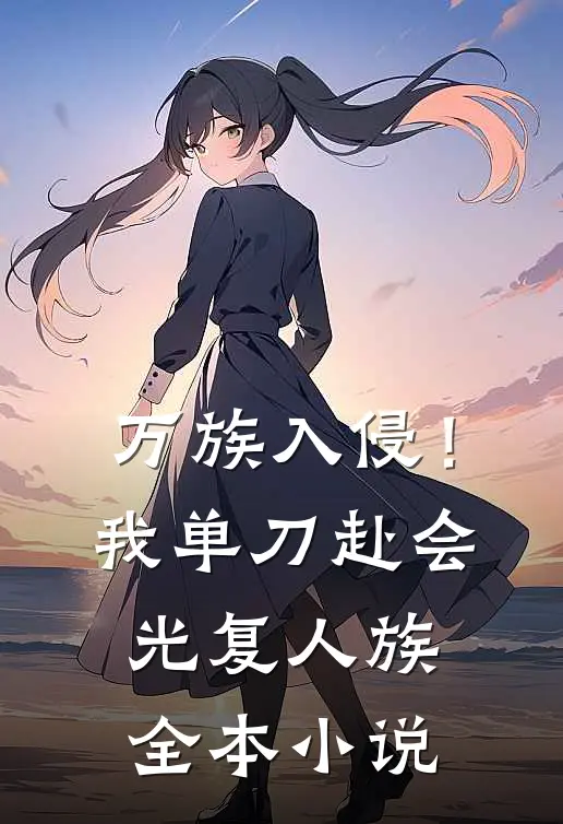 万族入侵！我单刀赴会光复人族全本小说