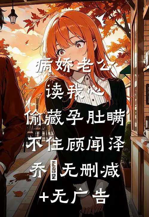 病娇老公读我心，偷藏孕肚瞒不住顾闻泽乔婳无删减+无广告