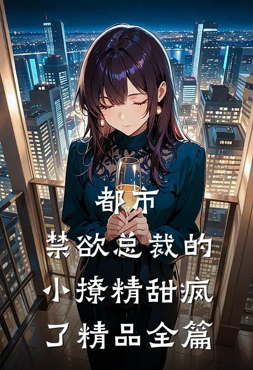 都市：禁欲总裁的小撩精甜疯了精品全篇