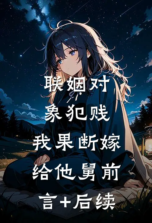 联姻对象犯贱，我果断嫁给他舅前言+后续