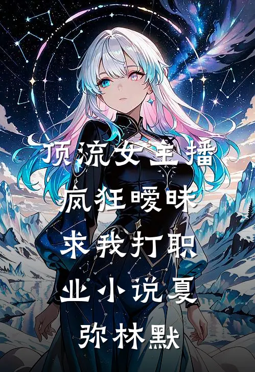 顶流女主播疯狂暧昧，求我打职业小说夏弥林默