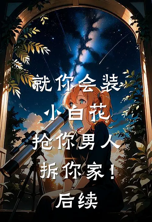 就你会装小白花，抢你男人拆你家！后续