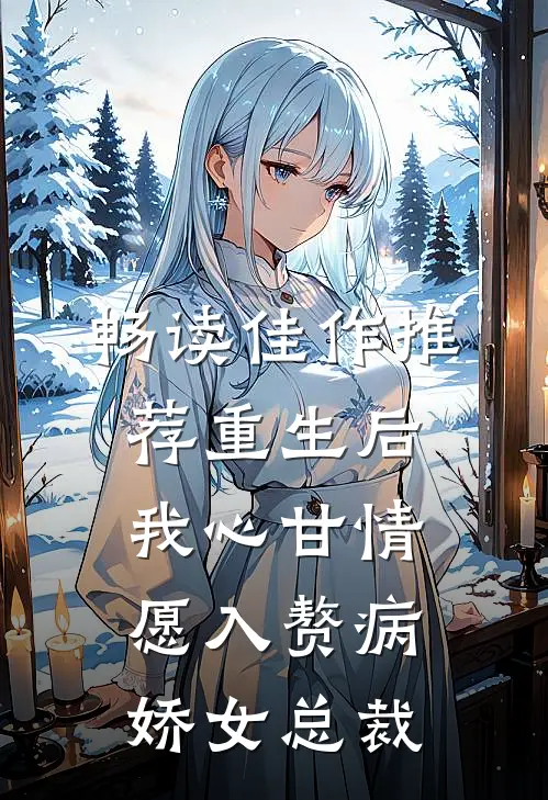 畅读佳作推荐重生后，我心甘情愿入赘病娇女总裁