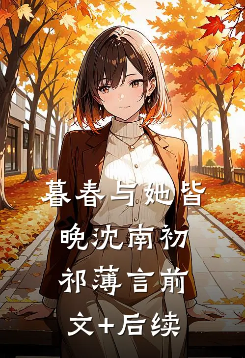 暮春与她皆晚沈南初祁薄言前文+后续