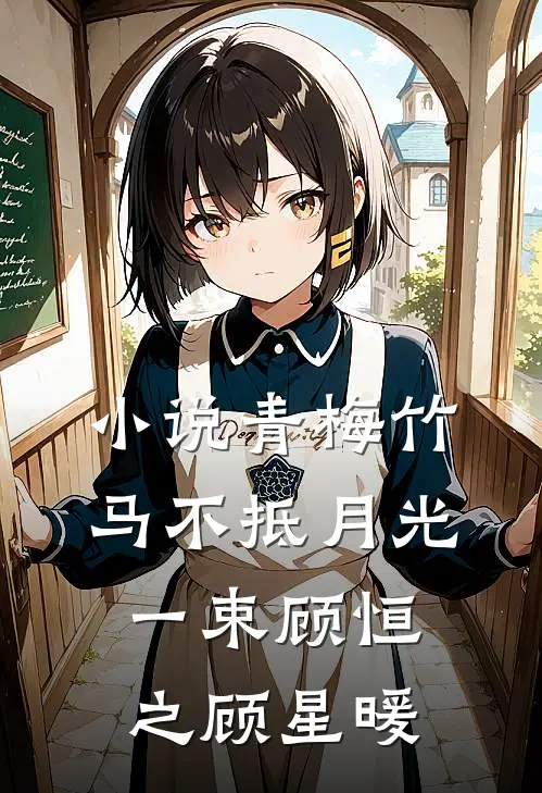 小说青梅竹马不抵月光一束(顾恒之顾星暖)