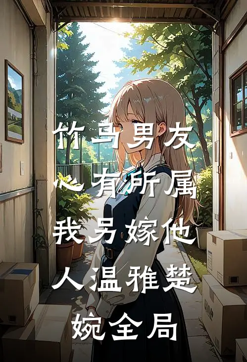 竹马男友心有所属，我另嫁他人温雅楚婉全局