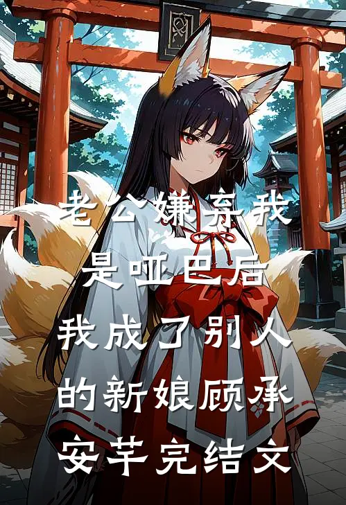 老公嫌弃我是哑巴后，我成了别人的新娘顾承安芊完结文