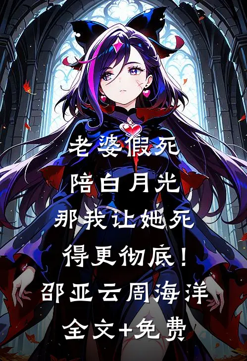 老婆假死陪白月光，那我让她死得更彻底！邵亚云周海洋全文+免费