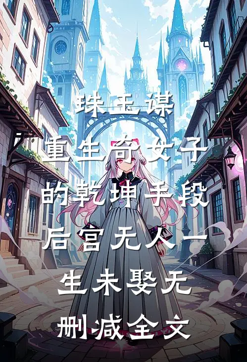 珠玉谋：重生奇女子的乾坤手段-后宫无人一生未娶无删减全文