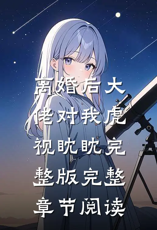离婚后大佬对我虎视眈眈完整版完整章节阅读