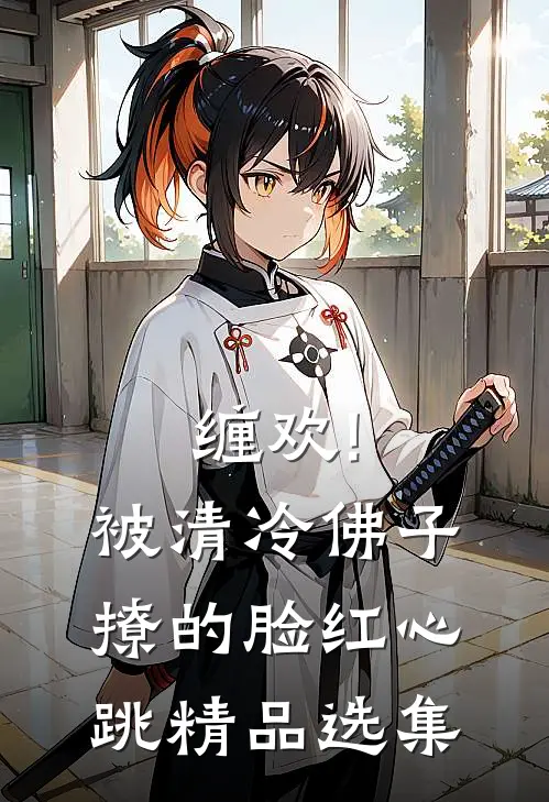 缠欢!被清冷佛子撩的脸红心跳精品选集