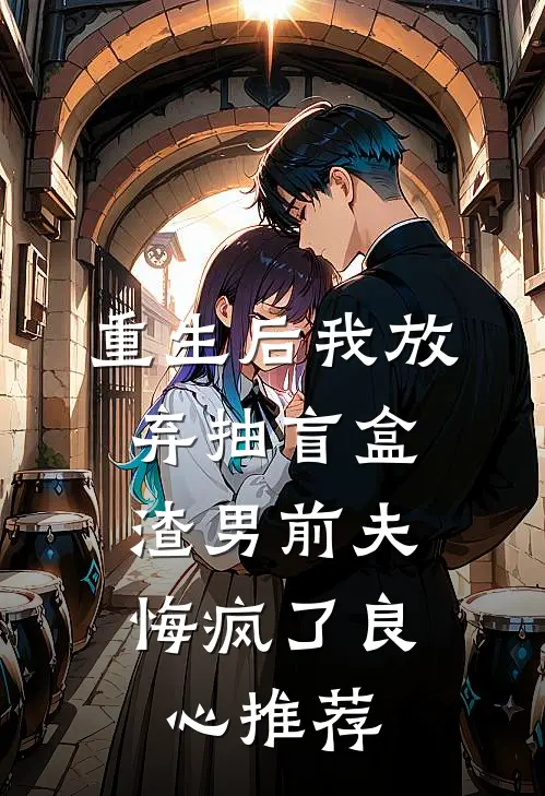 重生后我放弃抽盲盒，渣男前夫悔疯了良心推荐