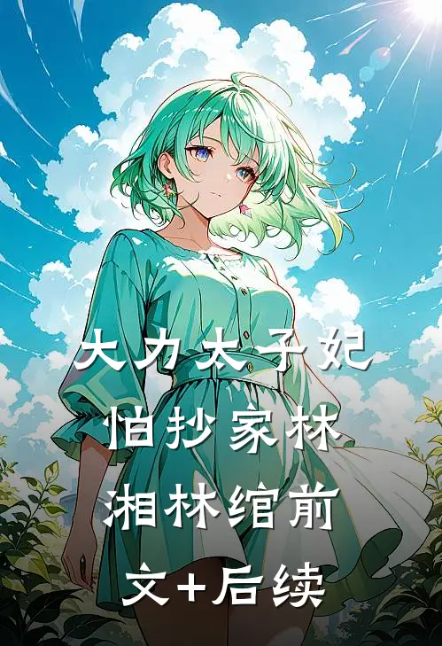 大力太子妃怕抄家林湘林绾前文+后续
